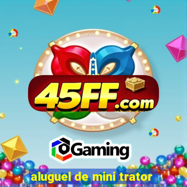 aluguel de mini trator